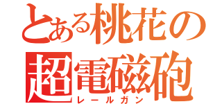 とある桃花の超電磁砲（レールガン）