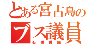 とある宮古島のブス議員（石嶺香織）