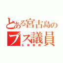 とある宮古島のブス議員（石嶺香織）