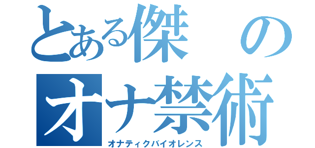 とある傑のオナ禁術（オナティクバイオレンス）