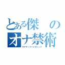 とある傑のオナ禁術（オナティクバイオレンス）