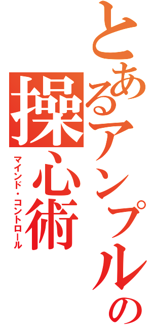 とあるアンプルの操心術（マインド・コントロール）