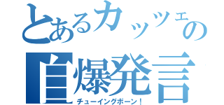 とあるカッツェの自爆発言（チューイングボーン！）