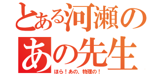 とある河瀬のあの先生（ほら！あの、物理の！）