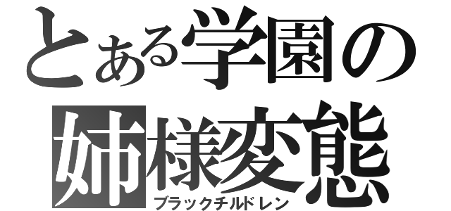 とある学園の姉様変態（ブラックチルドレン）