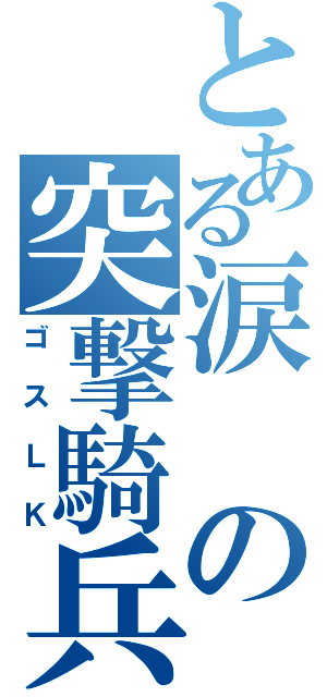 とある涙の突撃騎兵（ゴスＬＫ）