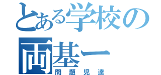 とある学校の両基ー（問題児達）