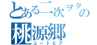 とある二次ヲタの桃源郷（ユートピア）