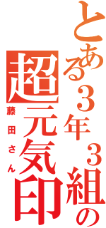 とある３年３組の超元気印（藤田さん）