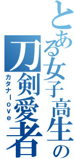 とある女子高生の刀剣愛者（カタナｌｏｖｅ）