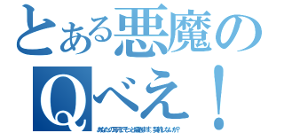 とある悪魔のＱべえ！（あなたの耳元でそっと囁きます。契約しないか？）