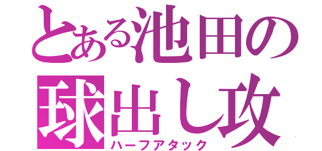 とある池田の球出し攻撃（ハーフアタック）