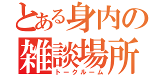 とある身内の雑談場所（トークルーム）