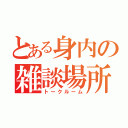 とある身内の雑談場所（トークルーム）