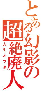 とある幻影の超絶廃人（人生オワタ）