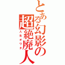 とある幻影の超絶廃人（人生オワタ）