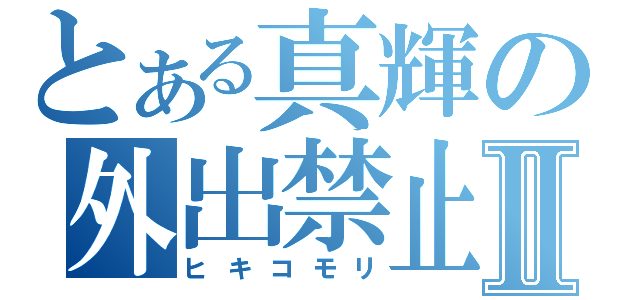 とある真輝の外出禁止Ⅱ（ヒキコモリ）