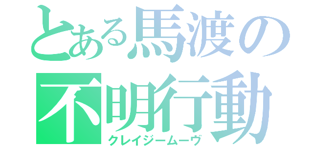 とある馬渡の不明行動（クレイジームーヴ）