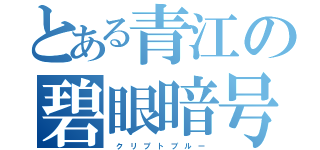 とある青江の碧眼暗号（　ク リ プ ト ブ ル ー）