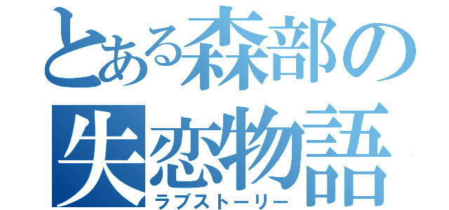 とある森部の失恋物語（ラブストーリー）