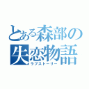 とある森部の失恋物語（ラブストーリー）