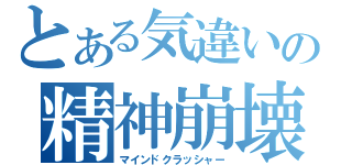 とある気違いの精神崩壊（マインドクラッシャー）