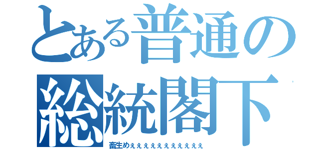 とある普通の総統閣下（畜生めぇぇぇぇぇぇぇぇぇぇぇ）