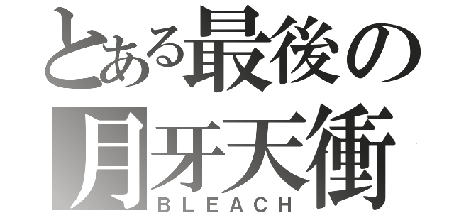 とある最後の月牙天衝（ＢＬＥＡＣＨ）