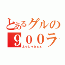 とあるグルの９００ランカー（よっしゃあぁぁ）