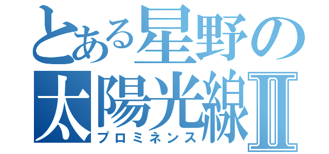 とある星野の太陽光線Ⅱ（プロミネンス）