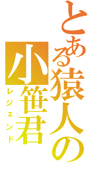 とある猿人の小笹君（レジェンド）