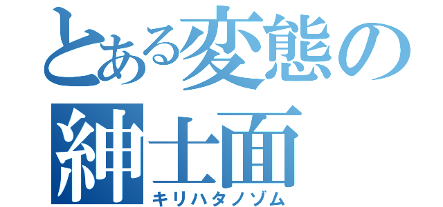 とある変態の紳士面（キリハタノゾム）