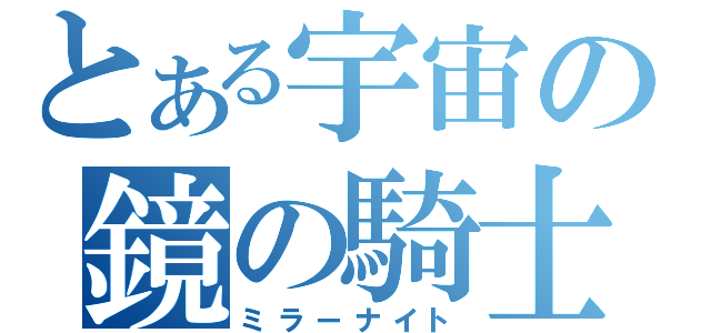 とある宇宙の鏡の騎士（ミラーナイト）