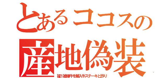 とあるココスの産地偽装（福１被爆牛を輸入牛ステーキと詐り）