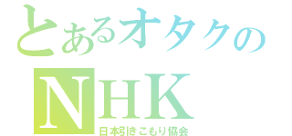 とあるオタクのＮＨＫ（日本引きこもり協会）