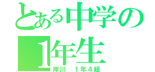 とある中学の１年生（岸川 １年４組）