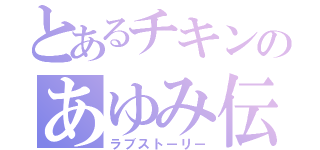 とあるチキンのあゆみ伝（ラブストーリー）