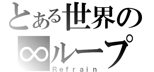 とある世界の∞ループ（Ｒｅｆｒａｉｎ）