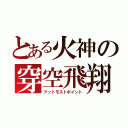 とある火神の穿空飛翔（アットモストポイント）