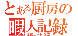 とある厨房の暇人記録（ほぼニート生活）