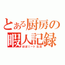 とある厨房の暇人記録（ほぼニート生活）