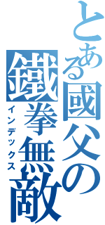 とある國父の鐵拳無敵（インデックス）