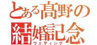 とある髙野の結婚記念（ウェディング）