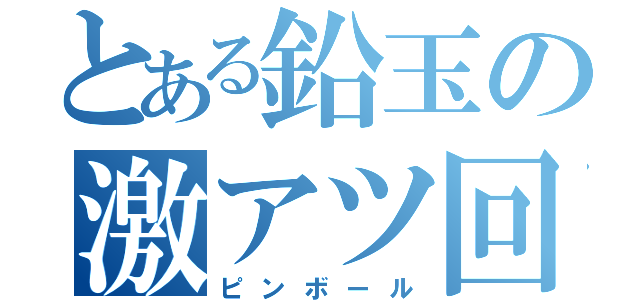 とある鉛玉の激アツ回転（ピンボール）