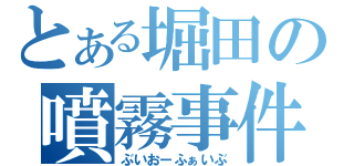 とある堀田の噴霧事件（ぶいおーふぁいぶ）