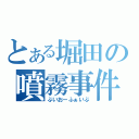 とある堀田の噴霧事件（ぶいおーふぁいぶ）