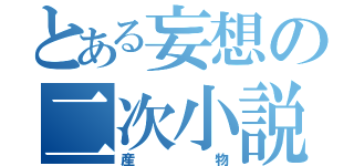 とある妄想の二次小説（産物）