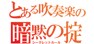 とある吹奏楽の暗黙の掟（シークレットルール）