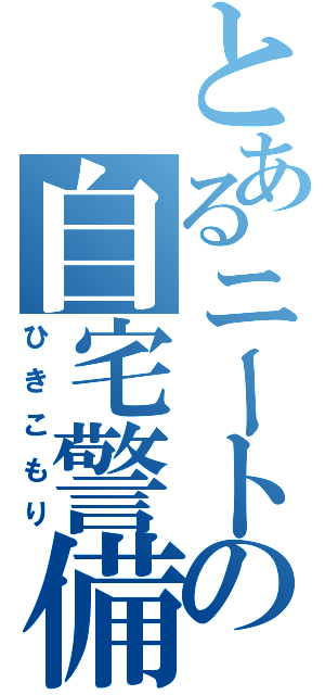 とあるニートの自宅警備（ひきこもり）