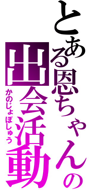 とある恩ちゃんの出会活動（かのじょぼしゅう）